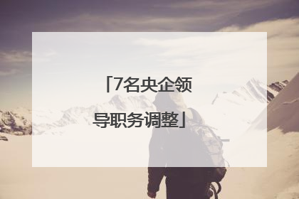 7名央企领导职务调整