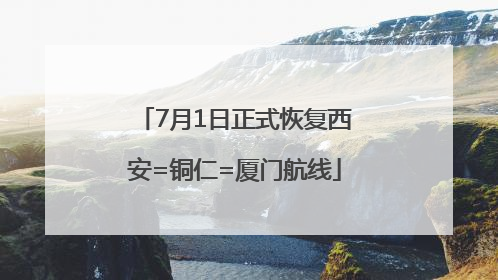 7月1日正式恢复西安=铜仁=厦门航线