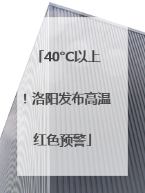 40°C以上！洛阳发布高温红色预警