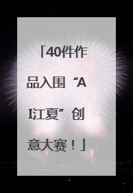 40件作品入围“AI江夏”创意大赛！