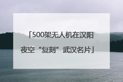 500架无人机在汉阳夜空“复刻”武汉名片