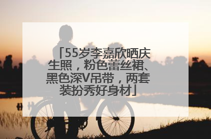 55岁李嘉欣晒庆生照，粉色蕾丝裙、黑色深V吊带，两套装扮秀好身材