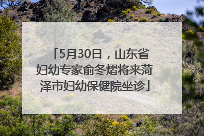 5月30日，山东省妇幼专家俞冬熠将来菏泽市妇幼保健院坐诊
