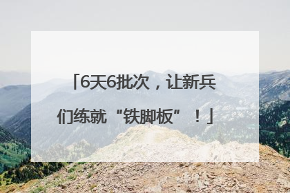 6天6批次，让新兵们练就“铁脚板”！