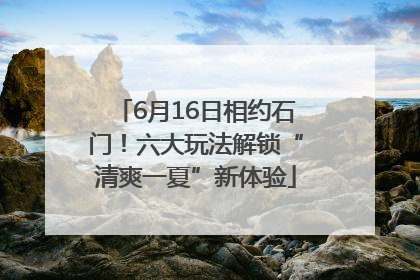 6月16日相约石门！六大玩法解锁“清爽一夏”新体验