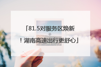 81.5对服务区焕新！湖南高速出行更舒心