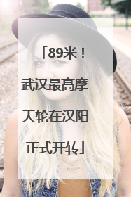 89米！武汉最高摩天轮在汉阳正式开转
