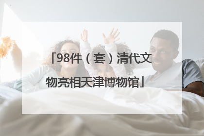 98件（套）清代文物亮相天津博物馆