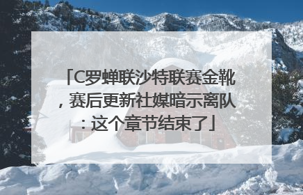 C罗蝉联沙特联赛金靴，赛后更新社媒暗示离队：这个章节结束了