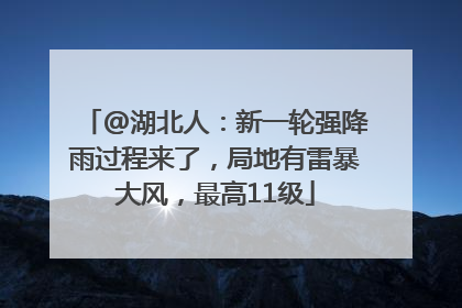 @湖北人：新一轮强降雨过程来了，局地有雷暴大风，最高11级