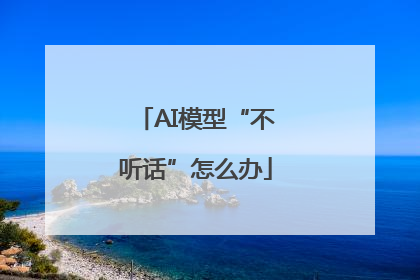 AI模型“不听话”怎么办