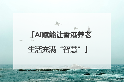 AI赋能让香港养老生活充满“智慧”