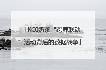 KOI奶茶“跨界联动”活动背后的数据战争
