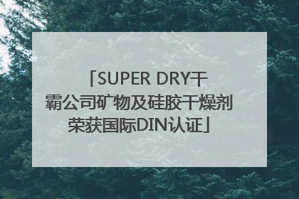 SUPER DRY干霸公司矿物及硅胶干燥剂荣获国际DIN认证
