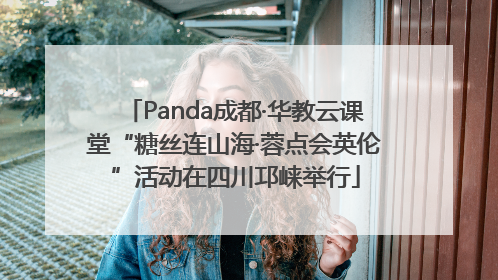 Panda成都·华教云课堂“糖丝连山海·蓉点会英伦”活动在四川邛崃举行