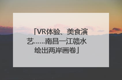VR体验、美食演艺……南昌一江赣水绘出两岸画卷