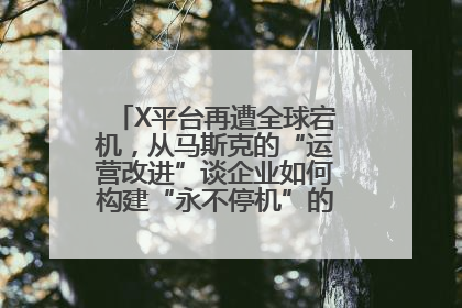 X平台再遭全球宕机，从马斯克的“运营改进”谈企业如何构建“永不停机”的数字护城河