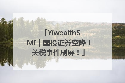 YiwealthSMI｜国投证券空降！关税事件刷屏！