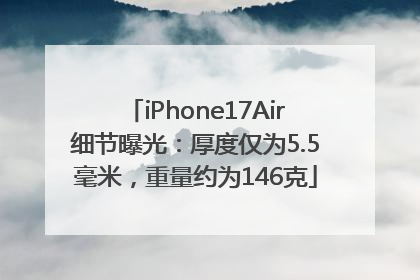 iPhone17Air细节曝光：厚度仅为5.5毫米，重量约为146克